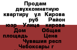 Продам - двухкомнатную квартиру - ул. Кирова, 11 (1 700 000 руб.) › Район ­ юзр › Улица ­ кирова › Дом ­ 11 › Общая площадь ­ 50 › Цена ­ 1 700 000 - Чувашия респ., Чебоксары г. Недвижимость » Квартиры продажа   . Чувашия респ.